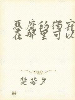 恶魔的独宠甜妻在哪里可以看