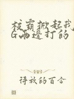 校霸掀起我光PG两边打的