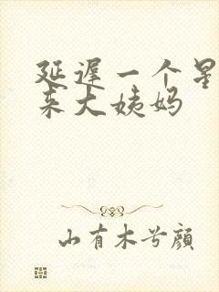 延迟一个星期没来大姨妈