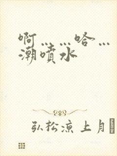 啊……哈……高潮喷水