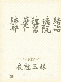 肺磨玻璃结节去哪个医院治疗好