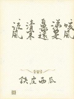 流清鼻涕咳嗽是风寒还是风热