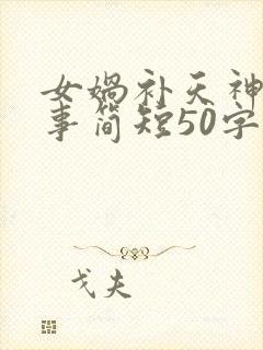 女娲补天神话故事简短50字