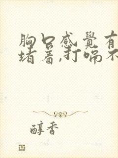 胸口感觉有股气堵着,打嗝不出来