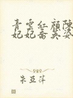 青云红颜陈阳颜妃妃乔英姿张宏图