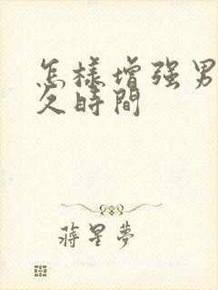 怎样增强男人持久时间