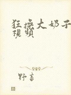 狂操大奶子美女视频