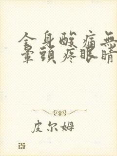 全身酸痛无力头晕头疼眼睛疼