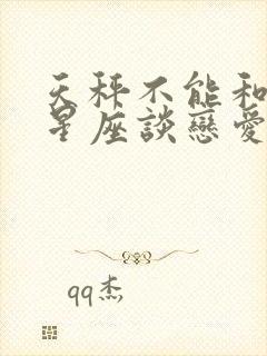 天秤不能和什么星座谈恋爱