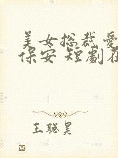 美女总裁爱上小保安 短剧在线观看