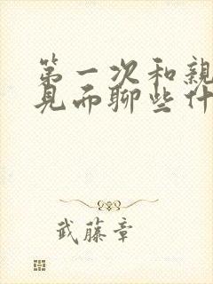 第一次和亲家母见面聊些什么话题