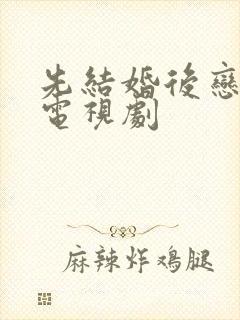 先结婚后恋爱的电视剧