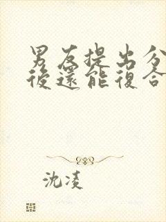 男友提出分手之后还能复合吗