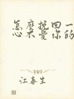 怎么挽回一个死心不爱你的男人