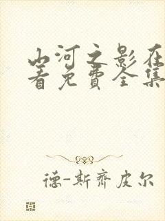 山河之影在线观看免费全集完整版封面