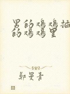 男的鸡鸡插入女的鸡鸡里