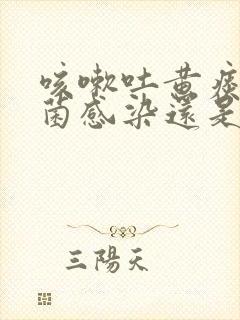 咳嗽吐黄痰是细菌感染还是病毒感染