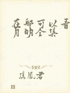 在哪可以看山河月明全集