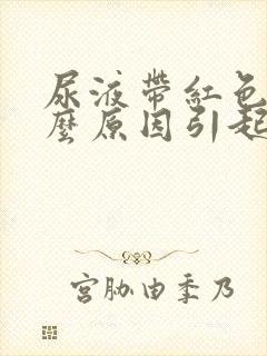 尿液带红色是什么原因引起的