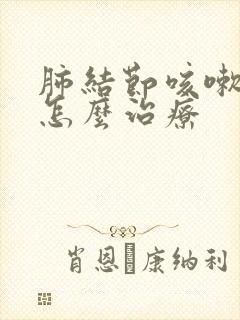 肺结节咳嗽胸痛怎么治疗