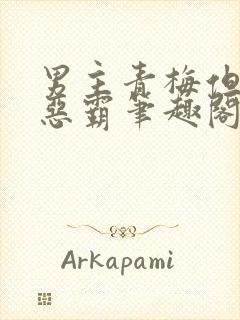 男主青梅但是个恶霸笔趣阁封面