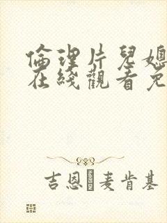 伦理片儿媳公公在线观看免费