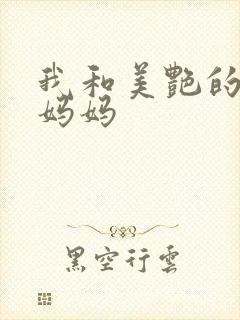 我和美艳的巨乳妈妈