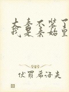 大秦不装了你爹我是秦始皇免费