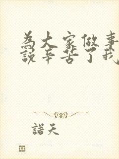 为大家做事别人说辛苦了我怎么回复别人