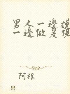 男人一边摸下奶一边做爰视频