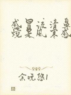 感冒流清鼻涕发烧是风寒感冒还是风热感冒