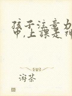 孩子注意力不集中,上课走神