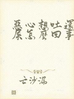 恶心想吐还想拉屎怎么回事