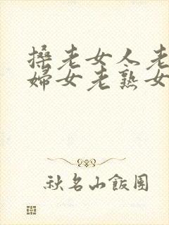 搡老女人老91妇女老熟女youhuigouwu1.com