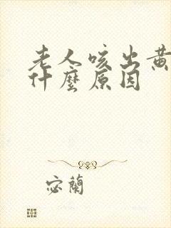 老人咳出黄痰是什么原因