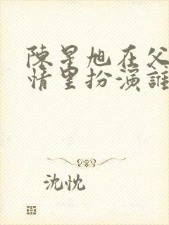 陈星旭在父母爱情里扮演谁