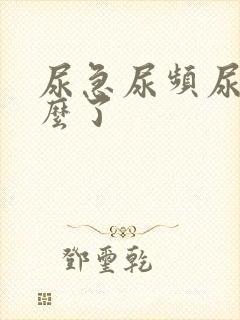 尿急尿频尿黄怎么了