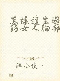 怎样让生过孩子的女人胸部变挺变大