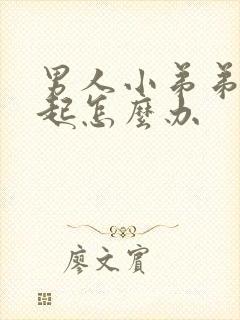 男人小弟弟硬不起怎么办