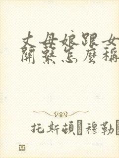 丈母娘跟女婿的关系怎么称呼