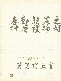 春节朋友之间送什么礼物好封面