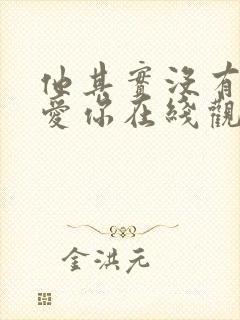 他其实没有那么爱你在线观看免费