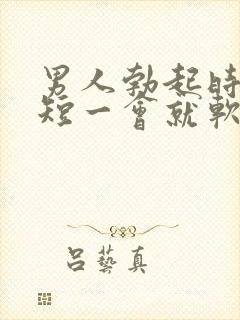 男人勃起时间太短一会就软了是什么原因