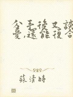 分手后又谈过恋爱,还能复合吗