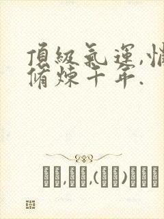 顶级气运,悄悄修炼千年.