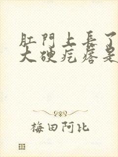 肛门上长了一个大硬疙瘩是怎么回事