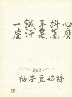 一饿手抖心慌出虚汗是怎么回事