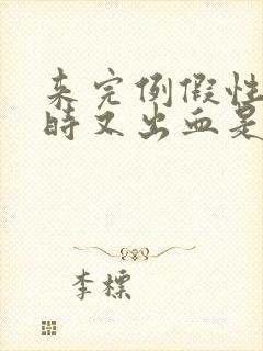 来完例假性生活时又出血是怎么回事