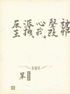 反派心声被听女主拽我改邪归正