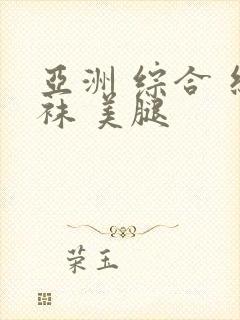 亚洲 综合 丝袜 美腿